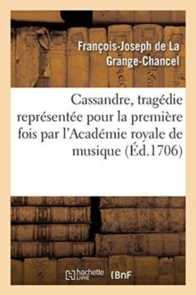 Cassandre, Tragedie Representee Pour La Premiere Fois Par l'Academie Royale de Musique, : Le Mardy Vingt-Deuxieme Jour de Juin 1706