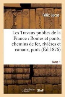 Les Travaux Publics de la France: Routes Et Ponts, Chemins de Fer, Rivieres Et Canaux, Tome1 : Ports de Mer, Phares Et Balises., Les Travaux Publics de la France