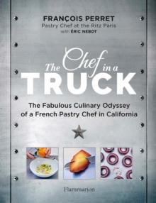 The Chef in a Truck : The Fabulous Culinary Odyssey of a French Pastry Chef in California