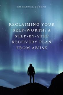 Reclaiming Your Self-Worth : A Step-by-Step Recovery Plan from Abuse