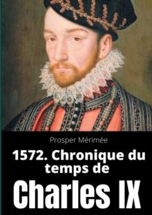 1572. Chronique du temps de Charles IX : le premier et unique roman de Prosper Merimee