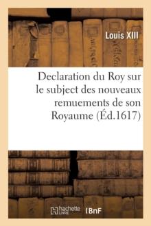 Declaration Du Roy Sur Le Subject Des Nouveaux Remuements de Son Royaume