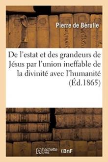 Discours de l'estat et des grandeurs de J?sus par l'union ineffable de la divinit? avec l'humanit?