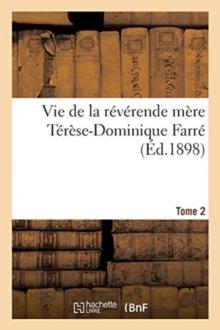 Vie de la R?v?rende M?re T?r?se-Dominique Farr?, Fondatrice Et Premi?re Sup?rieure G?n?rale : Des Religieuses Dominicaines de Lacongr?gation Ducoeur de Marie, de Bourg. Tome 2