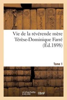 Vie de la R?v?rende M?re T?r?se-Dominique Farr?, Fondatrice Et Premi?re Sup?rieure G?n?rale : Des Religieuses Dominicaines de Lacongr?gation Ducoeur de Marie, de Bourg. Tome 1