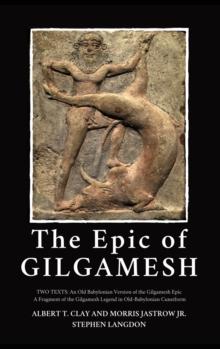 The Epic of Gilgamesh : Two Texts: An Old Babylonian Version of the Gilgamesh Epic-A Fragment of the Gilgamesh Legend in Old-Babylonian Cuneiform