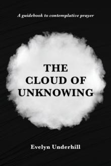 The Cloud of Unknowing : A Book Of Contemplation The Which Is Called The Cloud Of Unknowing, In The Which A Soul Is Oned With God