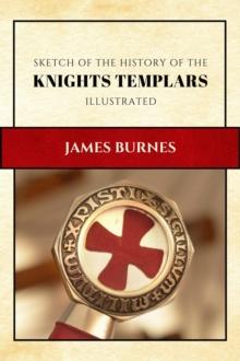 Sketch of the History of the Knights Templars : Illustrated and Annotated