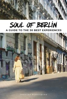 Soul of Berlin : A Guide to 30 Exceptional Experiences