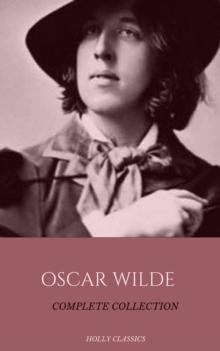 Oscar Wilde: The Truly Complete Collection (Holly Classics)