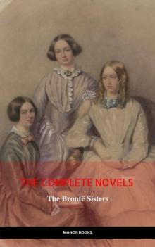 The Bronte Sisters: The Complete Novels (The Greatest Writers of All Time)