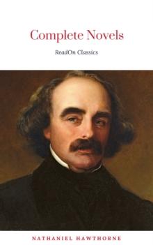 The Complete Works of Nathaniel Hawthorne: Novels, Short Stories, Poetry, Essays, Letters and Memoirs (Illustrated Edition): The Scarlet Letter with its ... Romance, Tanglewood Tales, Birthmark, Ghost