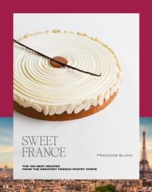 Sweet France : The 100 Best Recipes from the Greatest French Pastry Chefs