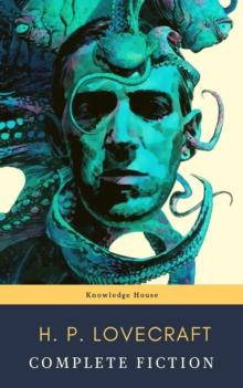 The Complete Fiction of H. P. Lovecraft: At the Mountains of Madness, The Call of Cthulhu : The Case of Charles Dexter Ward, The Shadow over Innsmouth, ...