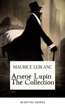 Arsene Lupin The Collection : The Ultimate Anthology of the Master French Detective