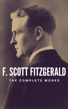 The Complete Works of F. Scott Fitzgerald : Dive into the Golden Age of American Literature