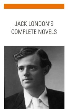 Jack London: The Complete Novels : Dive into the Depths of Adventure