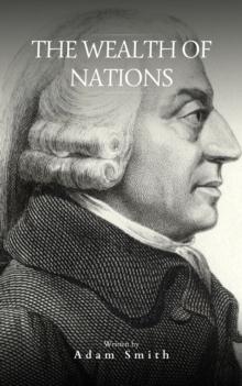 The Wealth of Nations : The Definitive eBook Edition of Adam Smith's Timeless Classic on Economics