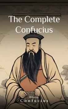 The Complete Confucius : The Wisdom of the Ages - Essential Analects, Sayings, and Teachings for a Harmonious Life