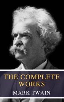 The Complete Works of Mark Twain : Embark on a Humorous Journey Through the Life of America's Most Beloved Storyteller