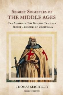 Secret Societies of the Middle Ages : The Assassins - The Knights Templars - Secret Tribunals of Westphalia