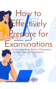 How to Effectively Prepare for Examinations : Every Student must Know the Art of Preparation for Homework and Examination!