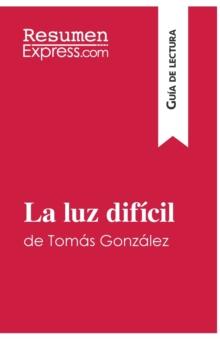 La luz dif?cil de Tom?s Gonz?lez (Gu?a de lectura) : Resumen y an?lisis completo