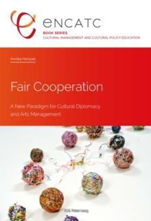 Fair Cooperation : A New Paradigm for Cultural Diplomacy and Arts Management