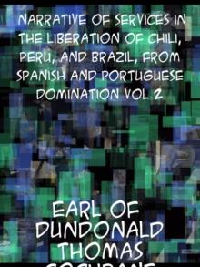 Narrative of Services in the Liberation of Chili, Peru and Brazil, from Spanish and Portuguese Domination, Volume 2