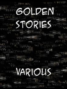 Golden Stories A Selection of the Best Fiction by the Foremost Writers