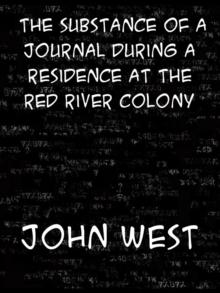 The Substance of a Journal During a Residence at the Red River Colony, British North America and Frequent Excursions Among the North-West American Ind