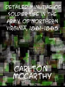 Detailed Minutiae of Soldier life in the Army of Northern Virginia, 1861-1865