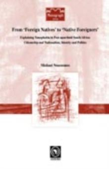 From 'Foreign Natives' to 'Native Foreigners'. Explaining Xenophobia in Post-apartheid South Africa : Explaining Xenophobia in Post-apartheid South Africa