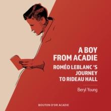 A Boy From Acadie : Romeo LeBlanc's Journey To Rideau Hall