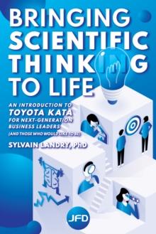 Bringing scientific thinking to life : An introduction to Toyota Kata for next-generation business leaders (and those who would like to be)