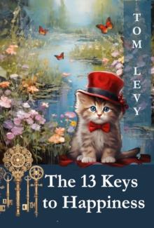 The 13 Keys to Happiness : Unlocking the Secrets to a Joyful Life