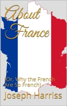 About France : (Or, Why the French Are So French)