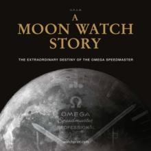 A Moon Watch Story : The Extraordinary Destiny of the Omega Speedmaster