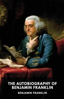 The Autobiography of Benjamin Franklin : The unfinished memoirs of his own life written by Benjamin Franklin from 1771 to 1790