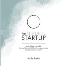 The Mindful Startup : A Wholehearted Guide Through the Mindful and Compassionate Entrepreneurial Journey