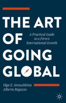 The Art of Going Global : A Practical Guide to a Firm's International Growth