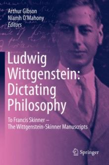 Ludwig Wittgenstein: Dictating Philosophy : To Francis Skinner - The Wittgenstein-Skinner Manuscripts