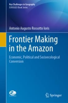 Frontier Making in the Amazon : Economic, Political and Socioecological Conversion