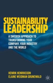 Sustainability Leadership : A Swedish Approach to Transforming your Company, your Industry and the World