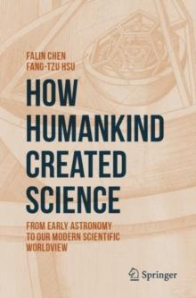 How Humankind Created Science : From Early Astronomy to Our Modern Scientific Worldview