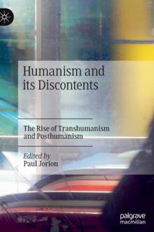 Humanism and its Discontents : The Rise of Transhumanism and Posthumanism