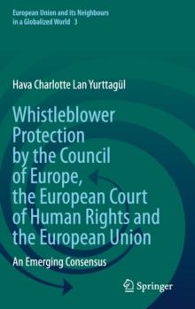 Whistleblower Protection by the Council of Europe, the European Court of Human Rights and the European Union : An Emerging Consensus