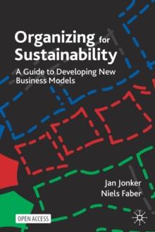 Organizing for Sustainability : A Guide to Developing New Business Models