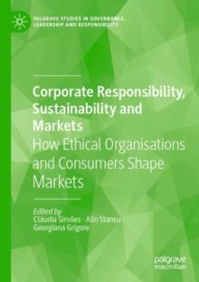 Corporate Responsibility, Sustainability and Markets : How Ethical Organisations and Consumers Shape Markets