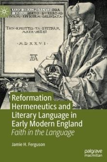 Reformation Hermeneutics and Literary Language in Early Modern England : Faith in the Language